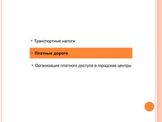▪ Платные дороги
▪ Организация платного доступа в городские центры
▪ Транспортные налоги
 