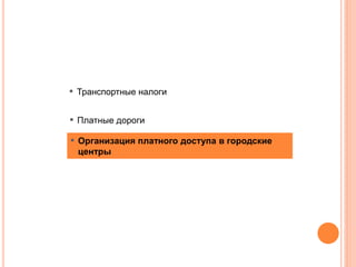 ▪ Организация платного доступа в городские
центры
▪ Транспортные налоги
▪ Платные дороги
 