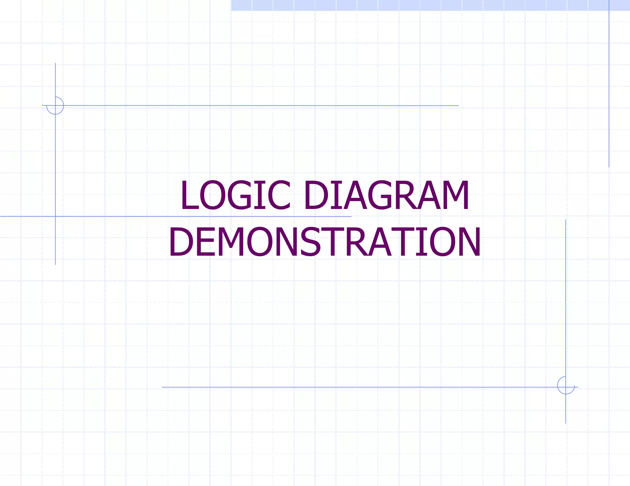 LOGIC DIAGRAM
DEMONSTRATION
 