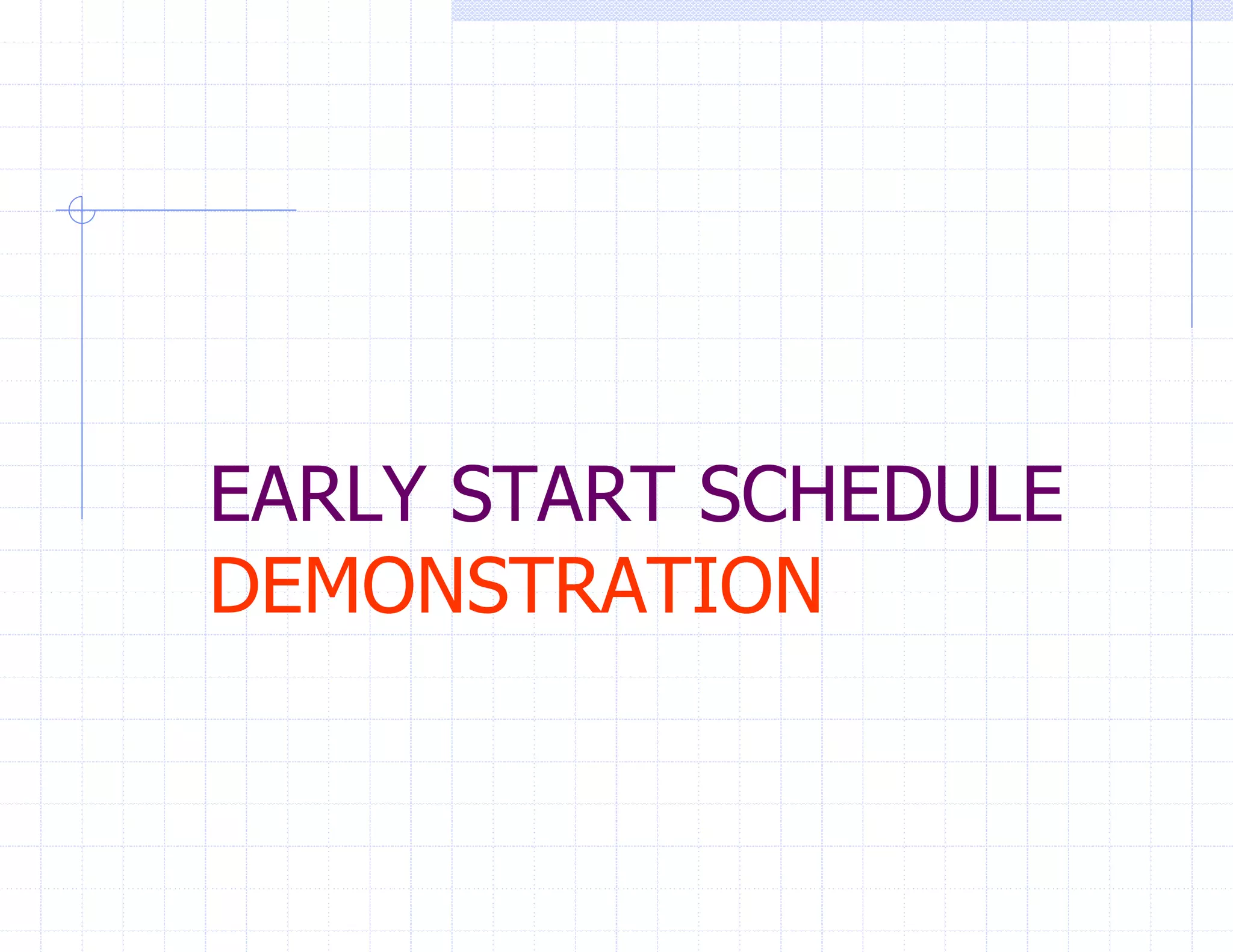 EARLY START SCHEDULE
DEMONSTRATION
 