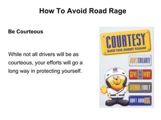 Be Courteous      How To Avoid Road Rage While not all drivers will be as courteous, your efforts will go a long way in protecting yourself.   