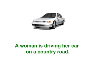 A woman is driving her car
on a country road.

 