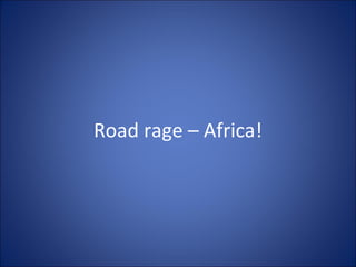 Road rage – Africa!
 