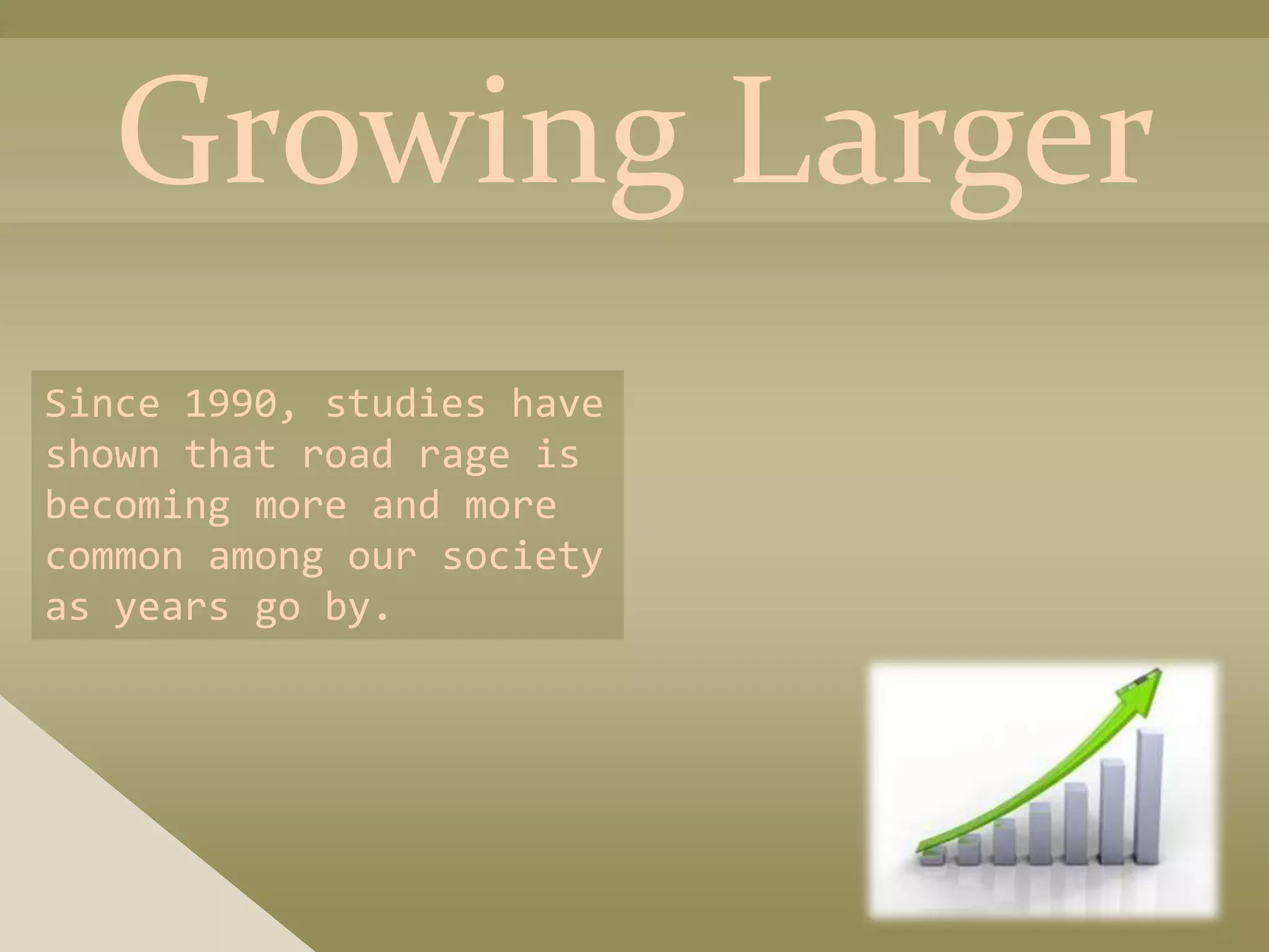 Growing Larger
Since 1990, studies have
shown that road rage is
becoming more and more
common among our society
as years go by.
 