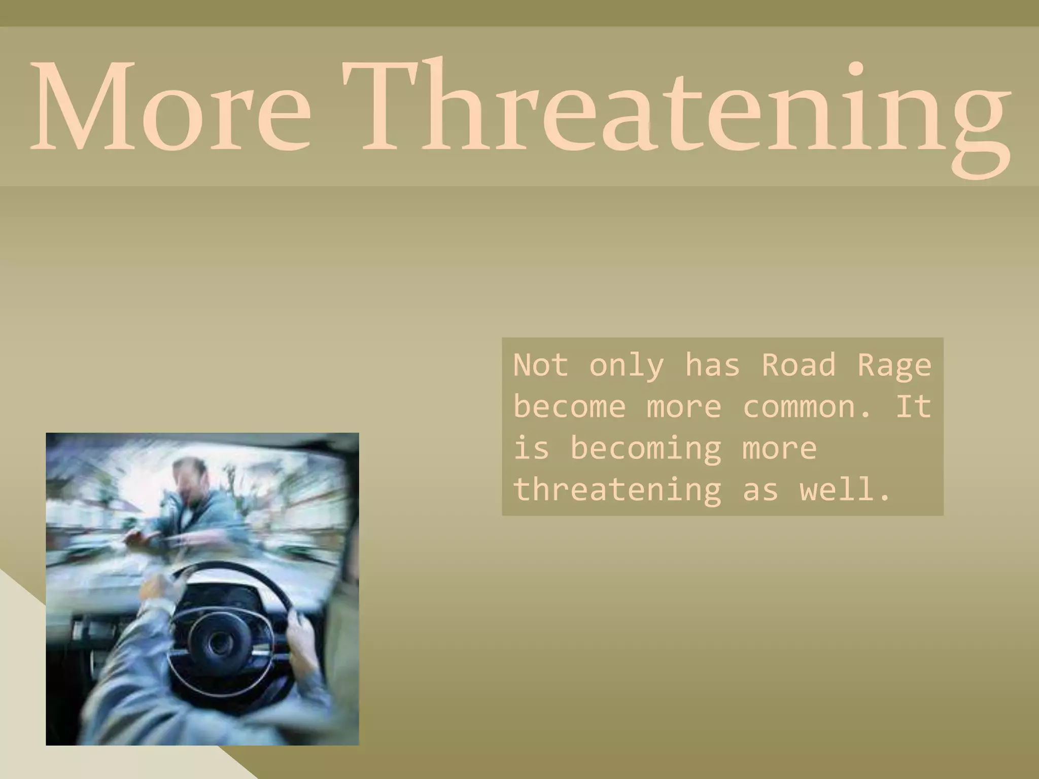 More Threatening
       Not only has Road Rage
       become more common. It
       is becoming more
       threatening as well.
 