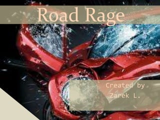 Road Rage


       Created by
        Zarek L.
 
