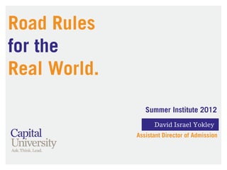 Road Rules
for the
Real World.
                 Summer Institute 2012
                    David Israel Yokley
              Assistant Director of Admission
 