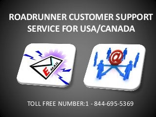 ROADRUNNER CUSTOMER SUPPORT
SERVICE FOR USA/CANADA
TOLL FREE NUMBER:1 - 844-695-5369
 