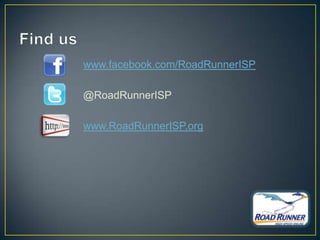 www.facebook.com/RoadRunnerISP

@RoadRunnerISP

www.RoadRunnerISP.org
 