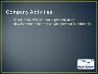 ROAD RUNNER ISP focus primarily in the
development of internet service provider in Indonesia
 