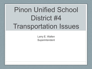 Pinon Unified School District #4Transportation Issues Larry E. Wallen Superintendent 