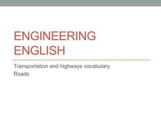 ENGINEERING
ENGLISH
Transportation and highways vocabulary
Roads

 