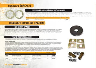 16
Roadsafe BRACKETS
Increase the strength of the factory or aftermarket free wheeling hubs by fitting a pair of Roadsafe reinforcing hub rings. Roadsafe Hub Rings are sold as a pair
(use existing factory bolts for installation). Simply undo the 6 bolts, remove  discard the 3 factory washers (if fitted) and replace with the new hub ring, then refit
 tighten the 6 bolts (to factory torque specs). Manufactured from 4mm 350mpa Steel, the Roadsafe hub rings increase the strength of the manual free wheel
hubs. Corrosion resistant yellow zinc plating (can be painted) the rings have been designed to suit for both Factory (genuine) and Aftermarket (Nissan style) hubs..
Is your Manual ML Triton (06-on) suffering from significant driveline vibration following a suspension lift? This is most likely due to the fact
that the Manual ML Triton has a two piece drive shaft with centre bearing. Your mate in the Auto ML Tridon, with the same lift, will not
have the same issues because the Auto versions have a single piece drive shaft. The Roadsafe 13.25mm Diff Spacer is fitted between the
rear drive shaft and the diff, lowering the bearing by 5-8mm, and compensates for the absence of a slip joint in the drive shaft prolonging
the life of the Centre Bearing. In extreme cases it will not fix vibration issues.
The Roadsafe Transmission Spacer Kits provide a fix to aid in controlling the driveline vibration and noise after a lift is installed.
The Patrol transmission spacer plates fit neatly between the transmission plate and the chassis, and works by spacing down the driveline
thus reducing driveline angle affected with the lift. The Roadsafe kit includes 4 precision cut 6mm spacer plates, and fitting hardware to
suit (extended bolts). The four spacers allow you to run either 6mm or 12mm spacers depending upon your lift.
The Ranger/BT50 centre bearing spacers are applied to the u shaped cage that holds the centre bearing into position, and effectively lowers
the cage, and centre bearing, down to take the angle out of the pinion. The kit is supplied complete with 12 x 3.9mm spacer washers, to suit
for the spacing requirement identified (from 3.9mm to 23.7mm), depending upon your lift. All lift kits quoted for Ford Ranger/Mazda BT50
should include a Centre Bearing Spacer Kit, because driveline vibration can be experienced even with the smallest lifts.
GQTSK - Nissan Patrol.
TSS001 - Ford Ranger/Mazda BT50
FREE WHEELING HUB REINFORCING RINGS
TAIL SHAFT SPACER
TRANSMISSION SPACERS
ROADSAFE DRIVELINE SPACERS
In extreme cases, the addition of spacers may not fix vibration issues.
www.roadsafe.com.au
Part Number Application suits lift RRP
SB010 Nissan Patrol GQ-GU (Pair) all $29.50
Part Number Application Spacer Suits Lift RRP
NISSAN
TSSTRI Mitsubishi Triton ML-MN 13.25mm Tail Shaft Spacer 2+ $120.00
GQTSK Nissan Patrol GQ-GU Transmission Spacer Kit 2+ $75.00
TSS001 Ford PX Ranger / Mazda BT50 (Gen2) Centre Bearing Spacer Kit 2+ $55.00
 