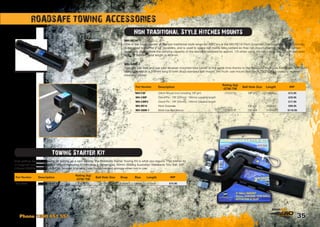35
Just getting started in towing, or setting up a new vehicle, the Roadsafe Starter Towing Kit is what you require. This starter kit
is supplied complete with Ball Mount (featuring 51mm drop  19mm rise), 50mm 3500kg Australian Standards Tow Ball, 5/8”
(16mm) 3500kg Hitch Pin  R-Clip, housed in a carry case for convenient storage when not in use.
Towing Starter Kit
Non Traditional Style Hitches Mounts
MH-RE14
One of the most popular of the non-traditional style range for 4WD’ers is the MH-RE14 Hitch Extender. The Roadsafe Hitch Extender
is designed to suit for 2”x2” receivers, and is used to space out mainly bike carriers so they can mount clearing the rear mounted
spare tyre. Please note the carrying capacity of the device is reduced by approx. 1/3 when using the hitch extender. Length between
holes is 356mm. Total length is 483mm.
MH-SBM-1
Now you can tow and use your receiver mounted bike carrier at the same time thanks to the Roadsafe Multi-Use Ball Mount MH-SBM-1.
Manufactured as a 316mm long (51mm drop) standard ball mount, the multi -use mount features a 2”x2” 160kg capacity receiver
mounted on top.
ROADSAFE TOWING ACCESSORIES
Phone 1300 651 551
Part Number Description
Rating (kg)
GTW/TW
Ball Hole Size Drop Rise Length RRP
MH-SK04 Towing Starter Kit 2722/272 7/8 51mm 19mm 210mm $74.95
Part Number Description
Rating (kg)
GTW/TW
Ball Hole Size Length RRP
MH-CM Clevis Mount (not including 7/8 pin) 2722/272 7/8 pin 248mm $73.95
MH-CMP Clevis Pin - 7/8 (22mm) - 160mm useable length $29.95
MH-CMP2 Clevis Pin - 7/8 (22mm) - 100mm useable length $17.95
MH-RE14 Hitch Extender 5/8 pin 356mm $99.95
MH-SBM-1 Multi-Use Ball Mount 2722/272 7/8 ball 316mm $119.95
 
