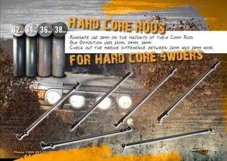 7
36mm34mm32mm 38mm
Roadsafe use 38mm on the majority of their Comp Rods
Our Opposition uses 32mm, 34mm, 36mm
Check out the massive difference between 32mm and 38mm rods.
Hard Core RODS
for hard core 4wders
Phone 1300 651 551
 