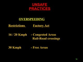 UNSAFE PRACTICES OVERSPEEDING Restrictions  Factory Act 16 / 20 Kmph  - Congested Areas  Rail-Road crossings 30 Kmph  - Free Areas 