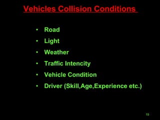Road Light Weather Traffic Intencity Vehicle Condition Driver (Skill,Age,Experience etc.) Vehicles Collision Conditions  