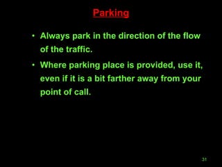 Parking Always park in the direction of the flow of the traffic. Where parking place is provided, use it, even if it is a bit farther away from your point of call. 
