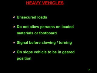HEAVY VEHICLES Unsecured loads Do not allow persons on loaded materials or footboard Signal before slowing / turning On slope vehicle to be in geared position 