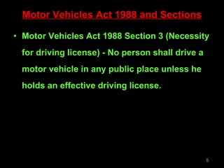 Motor Vehicles Act 1988 and Sections Motor Vehicles Act 1988 Section 3 (Necessity for driving license) - No person shall drive a motor vehicle in any public place unless he holds an effective driving license. 