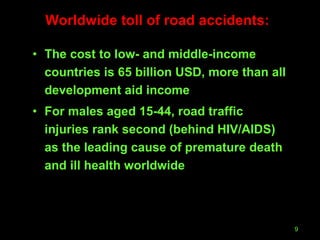 Worldwide toll of road accidents: The cost to low- and middle-income countries is 65 billion USD, more than all development aid income For males aged 15-44, road traffic injuries rank second (behind HIV/AIDS) as the leading cause of premature death and ill health worldwide  