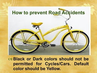 How to prevent Road Accidents Black or Dark colors should not be permitted for Cycles/Cars. Default color should be Yellow. 