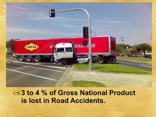 3 to 4 % of Gross National Product is lost in Road Accidents. 