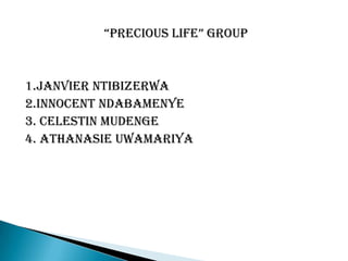 “Precious life” Group  1.janvier ntibizerwa 2.Innocent ndabamenye 3. Celestin mudenge 4. AthanasieUwamariya 