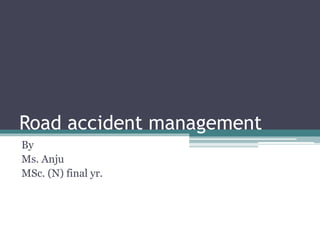 Road accident management
By
Ms. Anju
MSc. (N) final yr.
 