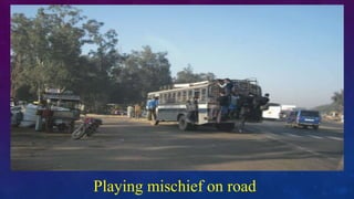 Playing mischief on road
 