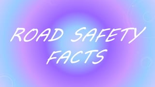 ROAD SAFETY
FACTS
 