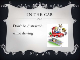IN THE CAR
Don’t be distracted
while driving
 