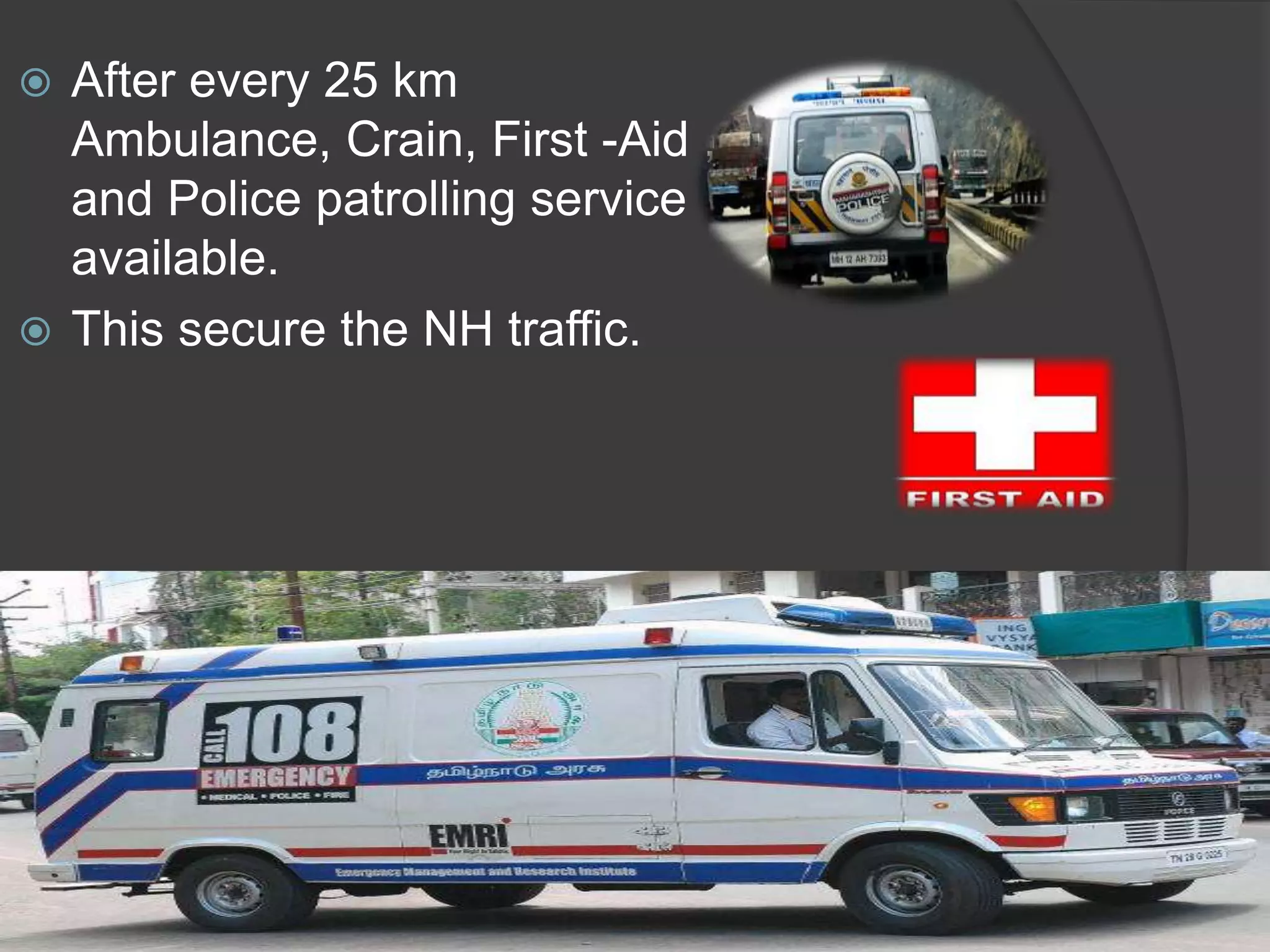 .
 After every 25 km
Ambulance, Crain, First -Aid ,
and Police patrolling service
available.
 This secure the NH traffic.
 