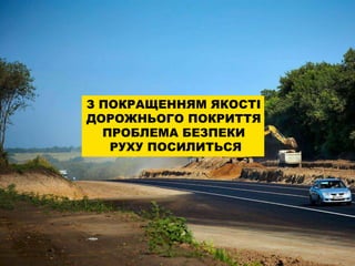 З ПОКРАЩЕННЯМ ЯКОСТІ
ДОРОЖНЬОГО ПОКРИТТЯ
ПРОБЛЕМА БЕЗПЕКИ
РУХУ ПОСИЛИТЬСЯ
 