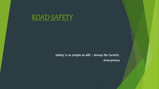 ROAD SAFETY
Safety is as simple as ABC - Always Be Careful.
-Anonymous
 