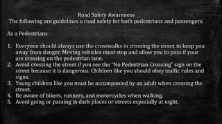 Road Safety Awareness
The following are guidelines o road safety for both pedestrians and passengers.
As a Pedestrians
1. ...