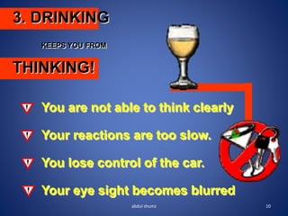 3. DRINKING
KEEPS YOU FROM
THINKING!
You are not able to think clearly
Your reactions are too slow.
You lose control of the car.
Your eye sight becomes blurred
10
abdul shumz
 