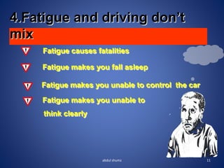 4.Fatigue and driving don’t
mix
Fatigue causes fatalities
Fatigue makes you fall asleep
Fatigue makes you unable to control the car
Fatigue makes you unable to
think clearly
11
abdul shumz
 