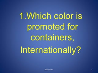 1.Which color is
promoted for
containers,
Internationally?
12
abdul shumz
 