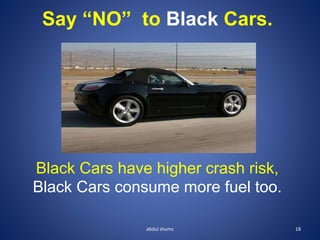 Say “NO” to Black Cars.
Black Cars have higher crash risk,
Black Cars consume more fuel too.
18
abdul shumz
 