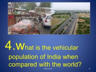 4.what is the vehicular
population of India when
compared with the world? 19
abdul shumz
 