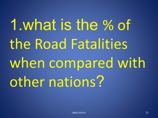 abdul shumz 21
1.what is the % of
the Road Fatalities
when compared with
other nations?
 
