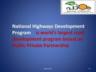 abdul shumz 24
National Highways Development
Program is world’s largest road
development program based on
Public Private Partnership
 