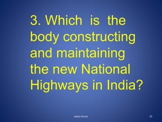 abdul shumz 25
3. Which is the
body constructing
and maintaining
the new National
Highways in India?
 