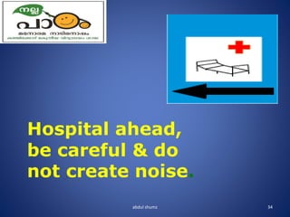 abdul shumz 34
Hospital ahead,
be careful & do
not create noise.
 