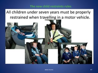 All children under seven years must be properly
restrained when travelling in a motor vehicle.
The new child restraints rules
67
abdul shumz
 