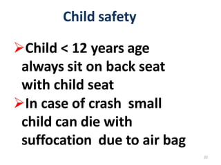 22
Child safety
Child < 12 years age
always sit on back seat
with child seat
In case of crash small
child can die with
suffocation due to air bag
 