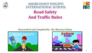 Road Safety
And Traffic Rules
Researched and Compiled By : Ms. Bhavana Dubey
1
 