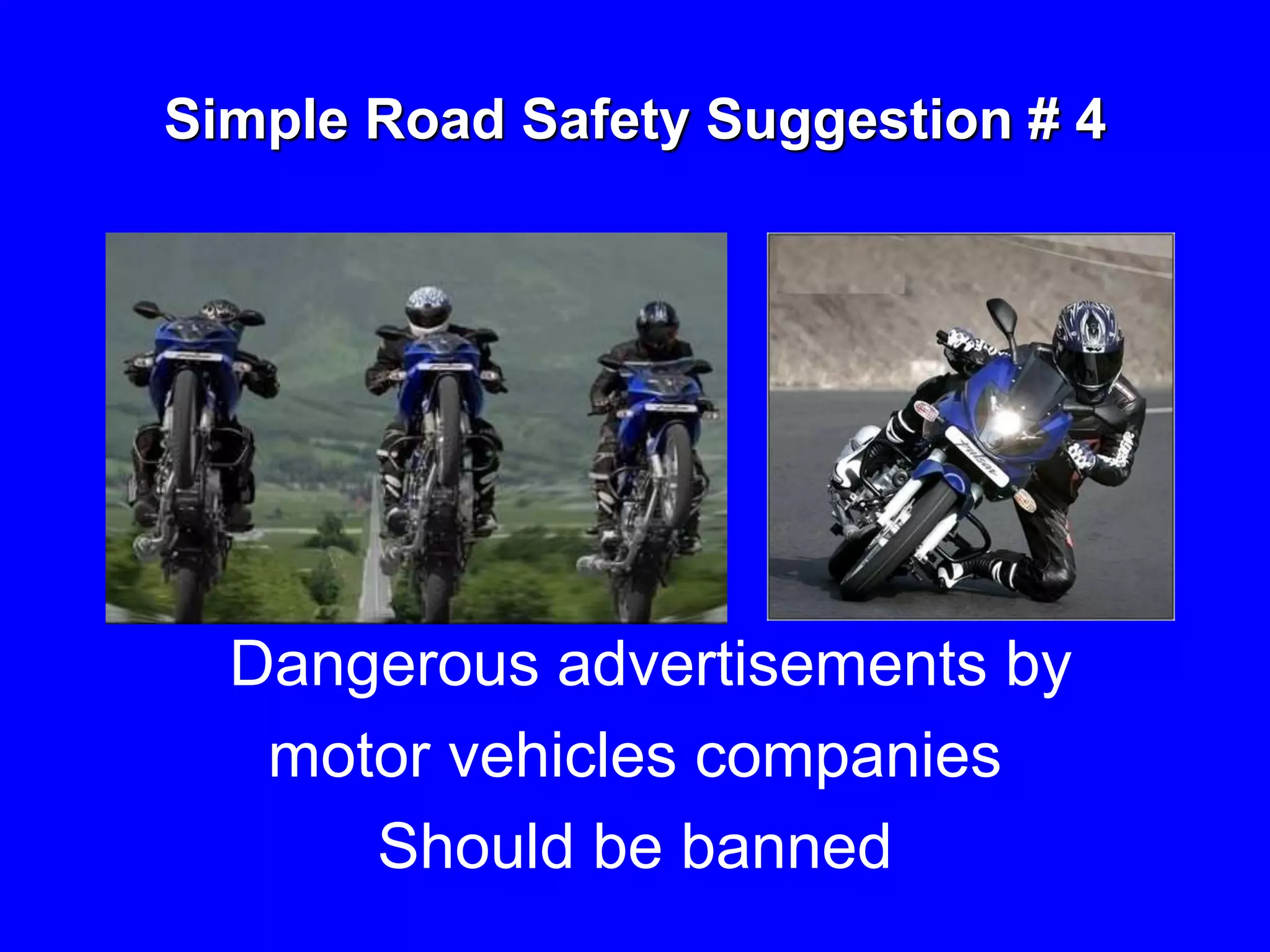 Simple Road Safety Suggestion # 4
Dangerous advertisements by
motor vehicles companies
Should be banned
 