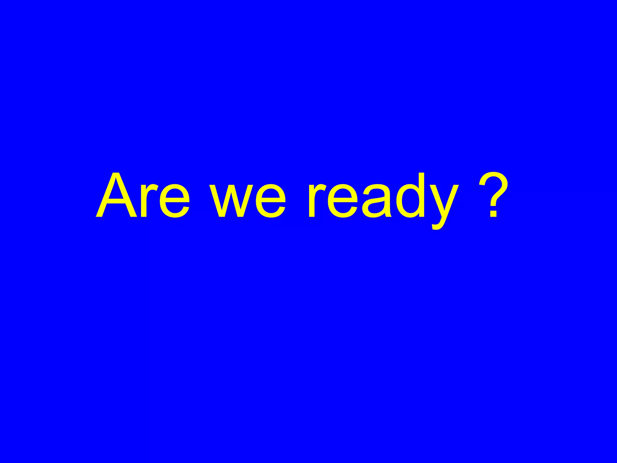 Are we ready ?
 